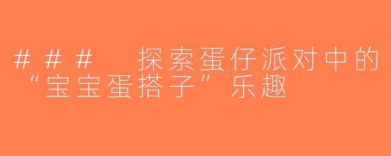 ### 探索蛋仔派对中的“宝宝蛋搭子”乐趣