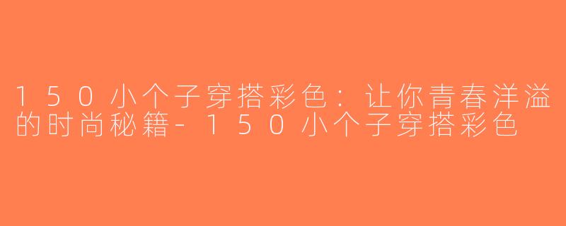 150小个子穿搭彩色：让你青春洋溢的时尚秘籍-150小个子穿搭彩色