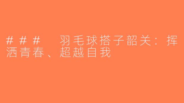 ### 羽毛球搭子韶关：挥洒青春、超越自我