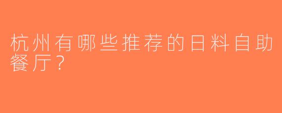 杭州有哪些推荐的日料自助餐厅？  