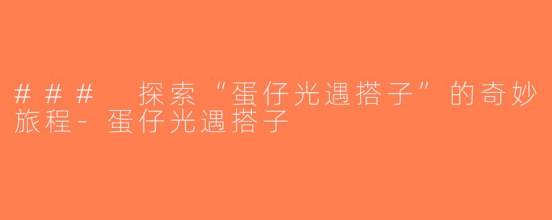 ### 探索“蛋仔光遇搭子”的奇妙旅程-蛋仔光遇搭子