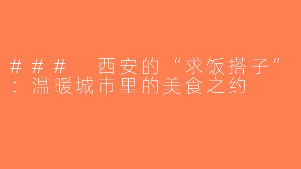 ### 西安的“求饭搭子”：温暖城市里的美食之约