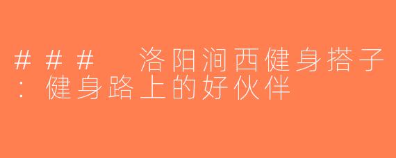 ### 洛阳涧西健身搭子：健身路上的好伙伴