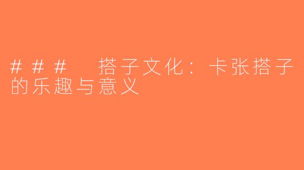 ### 搭子文化：卡张搭子的乐趣与意义