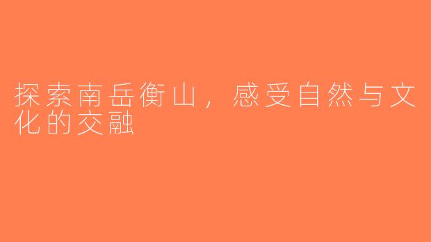 探索南岳衡山，感受自然与文化的交融