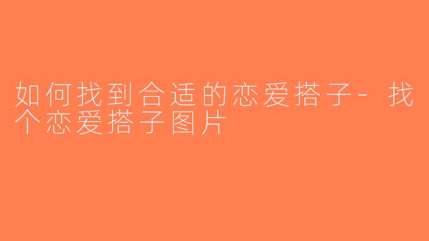 如何找到合适的恋爱搭子-找个恋爱搭子图片