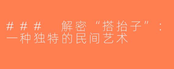 ### 解密“搭抬子”：一种独特的民间艺术