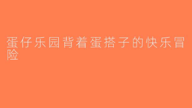 蛋仔乐园背着蛋搭子的快乐冒险