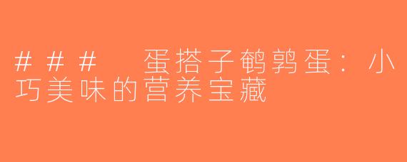 ### 蛋搭子鹌鹑蛋：小巧美味的营养宝藏