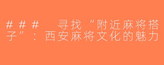 ### 寻找“附近麻将搭子”：西安麻将文化的魅力