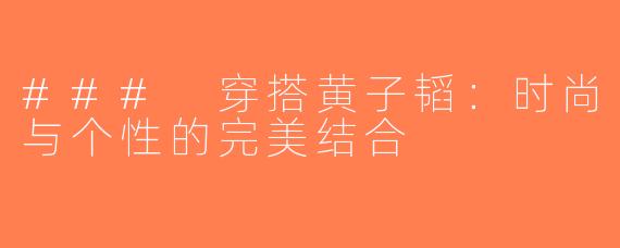 ### 穿搭黄子韬：时尚与个性的完美结合