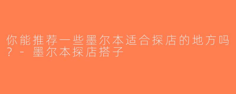 你能推荐一些墨尔本适合探店的地方吗？-墨尔本探店搭子