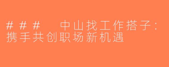### 中山找工作搭子：携手共创职场新机遇