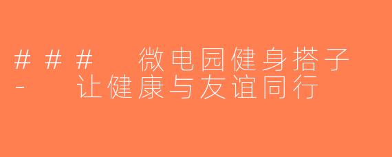 ### 微电园健身搭子 - 让健康与友谊同行