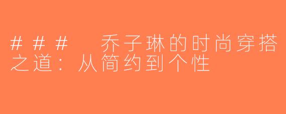### 乔子琳的时尚穿搭之道：从简约到个性