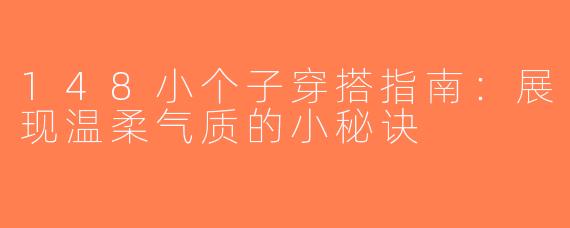 148小个子穿搭指南：展现温柔气质的小秘诀