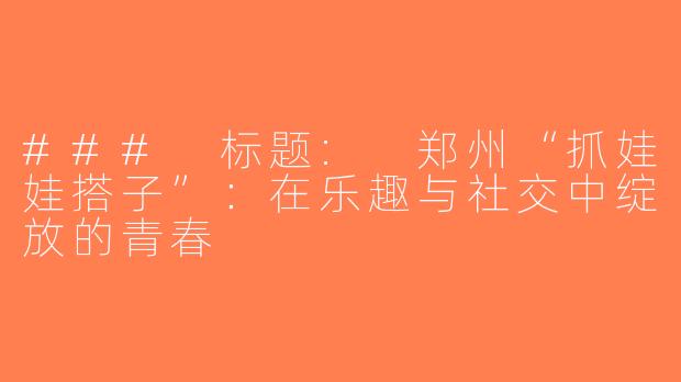 ### 标题: 郑州“抓娃娃搭子”：在乐趣与社交中绽放的青春