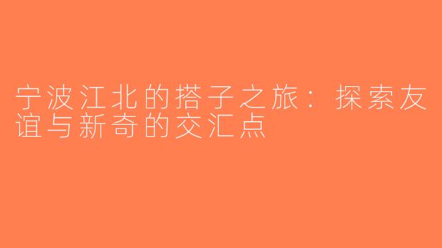 宁波江北的搭子之旅：探索友谊与新奇的交汇点