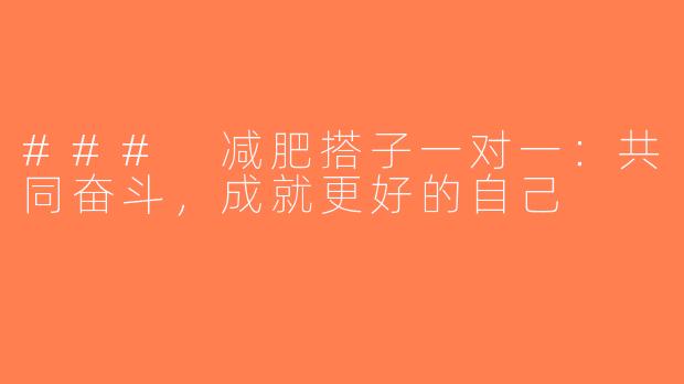### 减肥搭子一对一：共同奋斗，成就更好的自己