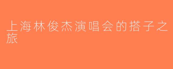 上海林俊杰演唱会的搭子之旅