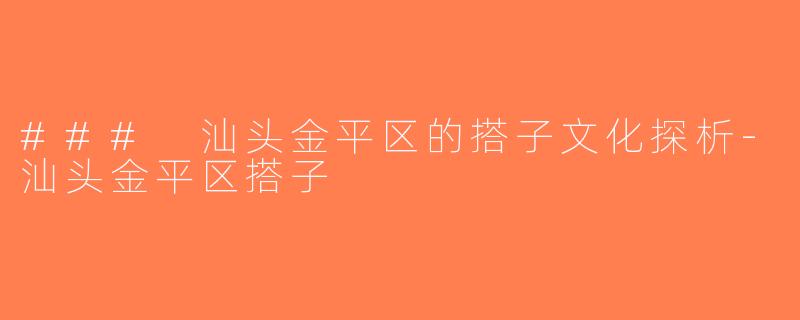 ### 汕头金平区的搭子文化探析-汕头金平区搭子
