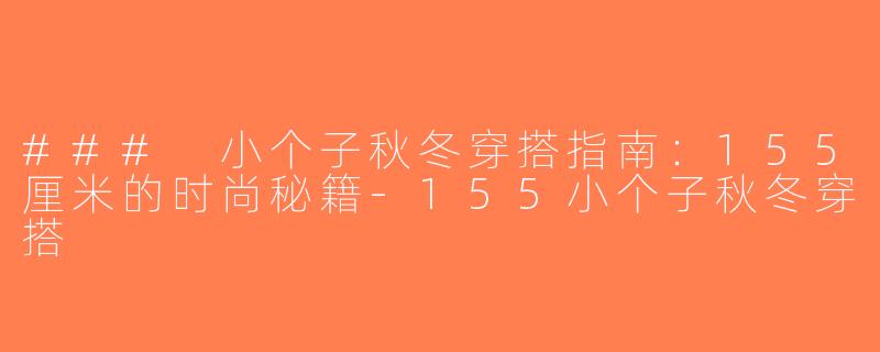 ### 小个子秋冬穿搭指南：155厘米的时尚秘籍-155小个子秋冬穿搭