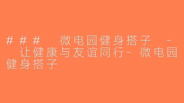### 微电园健身搭子 - 让健康与友谊同行-微电园健身搭子
