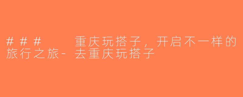 ###  重庆玩搭子，开启不一样的旅行之旅-去重庆玩搭子
