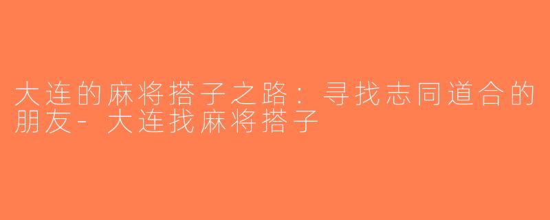 大连的麻将搭子之路：寻找志同道合的朋友-大连找麻将搭子