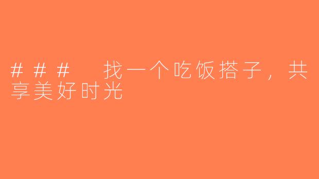 ### 找一个吃饭搭子，共享美好时光