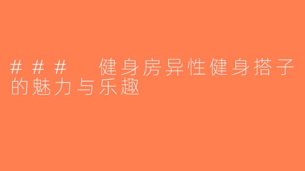 ### 健身房异性健身搭子的魅力与乐趣