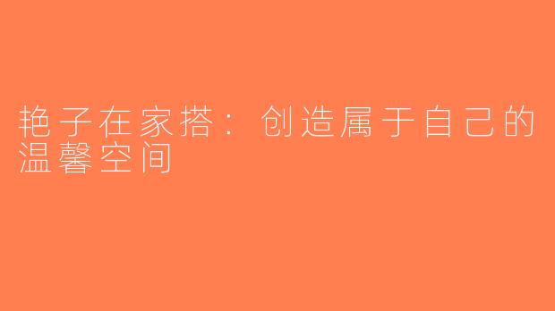 艳子在家搭：创造属于自己的温馨空间