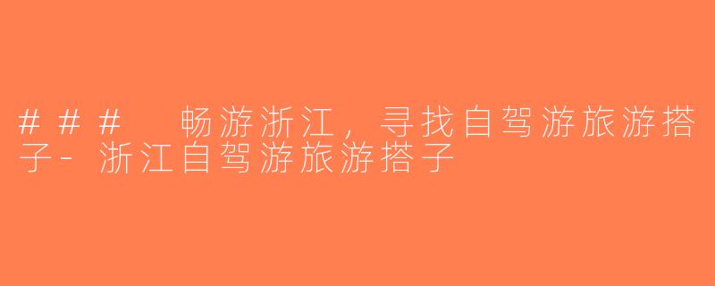 ### 畅游浙江，寻找自驾游旅游搭子-浙江自驾游旅游搭子