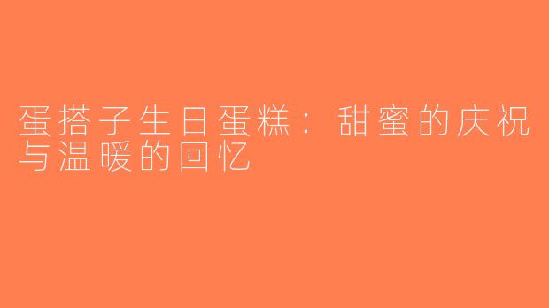 蛋搭子生日蛋糕：甜蜜的庆祝与温暖的回忆