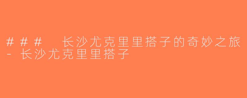 ### 长沙尤克里里搭子的奇妙之旅-长沙尤克里里搭子
