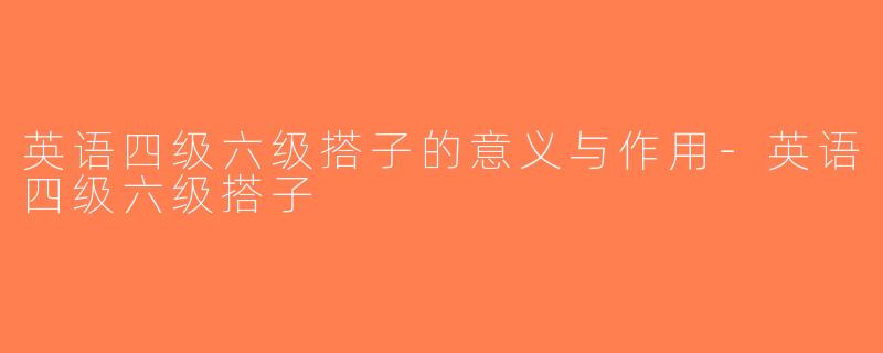 英语四级六级搭子的意义与作用-英语四级六级搭子