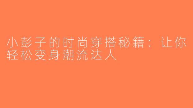 小彭子的时尚穿搭秘籍：让你轻松变身潮流达人