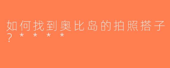 如何找到奥比岛的拍照搭子？****