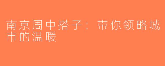 南京周中搭子：带你领略城市的温暖