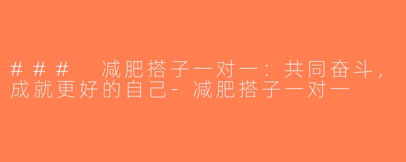 ### 减肥搭子一对一：共同奋斗，成就更好的自己-减肥搭子一对一