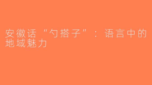 安徽话“勺搭子”：语言中的地域魅力