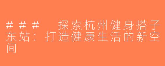 ### 探索杭州健身搭子东站：打造健康生活的新空间
