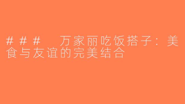 ### 万家丽吃饭搭子：美食与友谊的完美结合