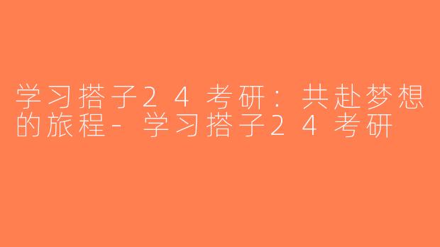 学习搭子24考研：共赴梦想的旅程-学习搭子24考研