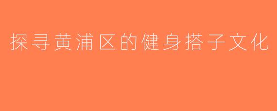 探寻黄浦区的健身搭子文化