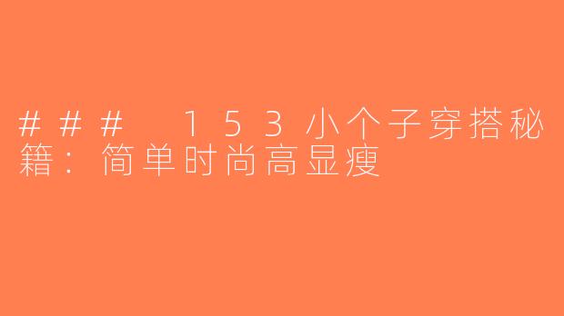 ### 153小个子穿搭秘籍：简单时尚高显瘦