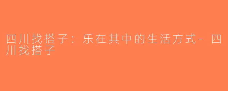 四川找搭子：乐在其中的生活方式-四川找搭子