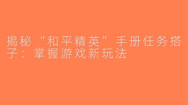 揭秘“和平精英”手册任务搭子：掌握游戏新玩法