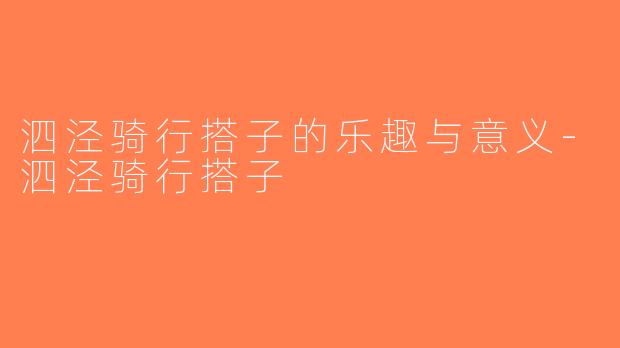 泗泾骑行搭子的乐趣与意义-泗泾骑行搭子