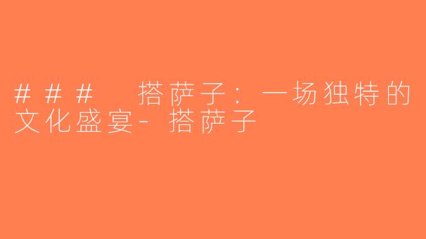 ### 搭萨子：一场独特的文化盛宴-搭萨子